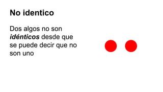 No identico
Dos algos no son
idénticos desde que
se puede decir que no
son uno