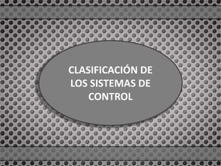 CLASIFICACIÓN DE
LOS SISTEMAS DE
CONTROL
 