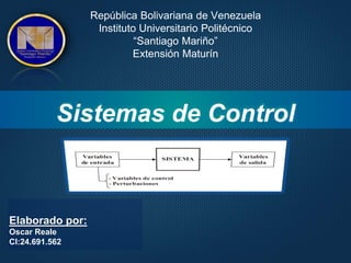 Sistemas de Control
Elaborado por:
Oscar Reale
CI:24.691.562
República Bolivariana de Venezuela
Instituto Universitario Politécnico
“Santiago Mariño”
Extensión Maturín
 