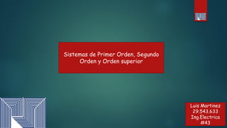 Sistemas de Primer Orden, Segundo
Orden y Orden superior
Luis Martinez
29.543.633
Ing.Electrica
#43
 