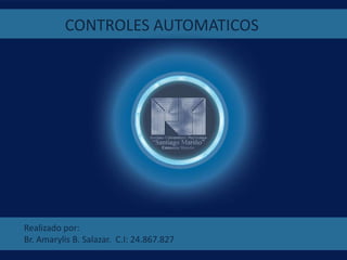 CONTROLES AUTOMATICOS
Realizado por:
Br. Amarylis B. Salazar. C.I: 24.867.827
 