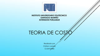 TEORIA DE COSTO
Realizado por
Cristian Lozada
CI:24765984
INSTITUTO UNIVERSITARIO POLITECNICO
SANTIAGO MARIÑO
EXTENSION PORLAMAR
 