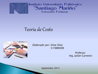 Profesor:
Ing. Julián Carneiro
Elaborado por: Enoe Silva
V-15896358
Teoría de Costo
Septiembre 2015
 