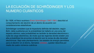 LA ECUACIÓN DE SCHRÖDINGER Y LOS
NUMERO CUÁNTICOS
En 1926, el físico austriaco Erwin Schrödinger (1887-1961) describió el
...