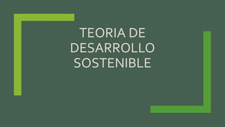 TEORIA DE
DESARROLLO
SOSTENIBLE
 