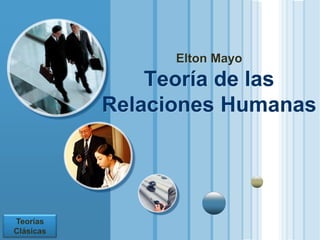 Elton Mayo
                           Teoría de las
                       Relaciones Humanas




  LOGO
  Teorías
  Clásicas
www.themegallery.com
 
