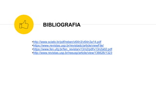 BIBLIOGRAFIA
•http://www.scielo.br/pdf/reben/v64n3/v64n3a14.pdf
•https://www.revistas.usp.br/revistadc/article/viewFile/
•https://www.fen.ufg.br/fen_revista/v13/n2/pdf/v13n2a02.pdf
•http://www.revistas.usp.br/reeusp/article/view/136626/1323
 