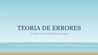 TEORIA DE ERRORES
AUTORA: CLAUDIA HERNANDEZ 24159670
 