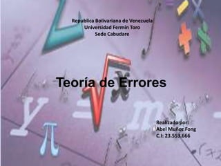 Republica Bolivariana de Venezuela
Universidad Fermín Toro
Sede Cabudare
Teoría de Errores
Realizado por:
Abel Muñoz Fong
C.I: 23.553.666
 