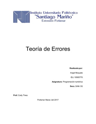 Teoría de Errores
Realizado por:
Angel Moquete
C.I. 19585770
Asignatura: Programación numérica
Secc. SAIA 3G
Prof. Carly Tineo
Porlamar Marzo del 2017
 