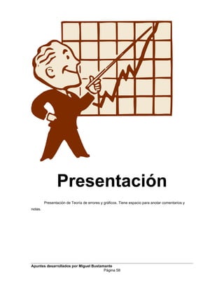 Presentación
Presentación de Teoría de errores y gráficos. Tiene espacio para anotar comentarios y
notas.
Apuntes desarrollados por Miguel Bustamante
Página 58
 