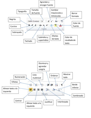 Tipografía
Cambiar
mayúsculas y
minúsculas
Negrita
Cursiva
Subrayado
Tachado
Subíndice y
superíndice
Efectos
de texto
Color de
resaltado de
texto
Borrar
formato
Color de
fuente
Viñetas
Numeración
Alinear texto a la
izquierda
Justificar
Tamaño
de fuente
Agrandar y
encoger fuente
Lista
multinivel
Disminuir y
agrandar
sangría
Ordenar
Mostrar
todo
Borde
inferior
Sombreado
Interlineado
Alinear texto a la
izquierda
Centrar
 
