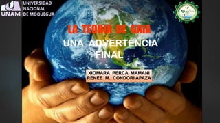 LA TEORIA DE GAIA
UNA ADVERTENCIA
FINAL
XIOMARA PERCA MAMANI
RENEE M. CONDORI APAZA
 