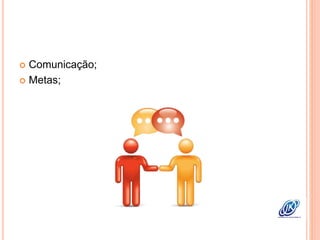  Comunicação;
 Metas;
 