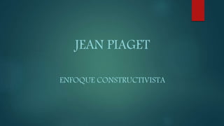 JEAN PIAGET
ENFOQUE CONSTRUCTIVISTA
 