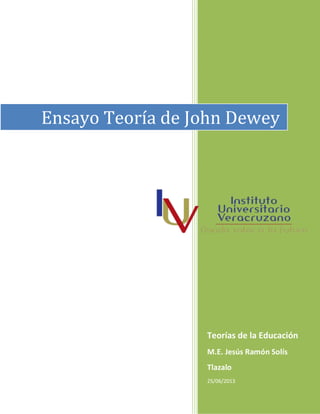 Teorías de la Educación
M.E. Jesús Ramón Solís
Tlazalo
25/06/2013
Ensayo Teoría de John Dewey
 