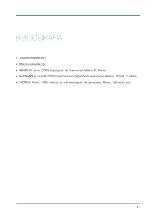 BIBLIOGRAFÍA
www.monograﬁas.com
http://es.wikipedia.org/
SHAMBLIN, James. (2006).Investigación de Operaciones. México. Ed. limusa.
KAUFMANN, A. Faure R. (2005).Invitación a la investigación de operaciones. México.  CECSA.  7 edición.
THIERAUF, Robert. (1982). Introducción a la investigación de operaciones. México. Editorial Limusa.  
!21
 