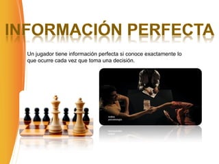 Un jugador tiene información perfecta si conoce exactamente lo
que ocurre cada vez que toma una decisión.
 