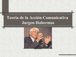 Teoría de la Acción Comunicativa
Jurgen Habermas

 