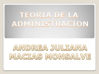 TEORIA DE LA  ADMINISTRACION ANDREA JULIANA MACIAS MONSALVE 