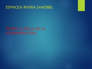 ESPINOZA RIVERA SANDIBEL
TEORIA CLÁSICA DE LA
ADMINISTRACIÓN
 