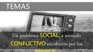 TEMAS
Un problema SOCIAL, a menudo
CONFLICTIVO encubierto por los
 