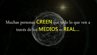 Muchas personas CREEN que todo lo que ven a
través de los MEDIOS es REAL…
 