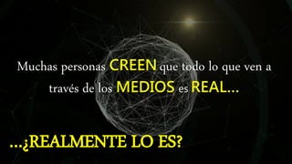 Muchas personas CREEN que todo lo que ven a
través de los MEDIOS es REAL…
…¿REALMENTE LO ES?
 