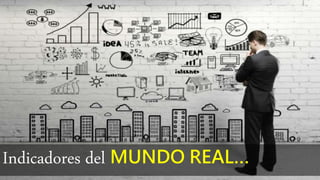 Indicadores del MUNDO REAL…
 