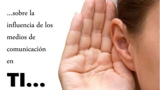 …sobre la
influencia de los
medios de
comunicación
en
TI…
 
