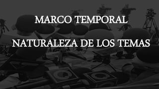 MARCO TEMPORAL
NATURALEZA DE LOS TEMAS
 