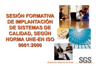 SESIÓN FORMATIVA
DE IMPLANTACIÓN
DE SISTEMAS DE
CALIDAD, SEGÚN
NORMA UNE-EN ISO
9001:2000
 
