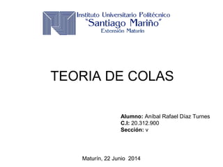 Alumno: Aníbal Rafael Díaz Turnes
C.I: 20.312.900
Sección: v
Maturín, 22 Junio 2014
TEORIA DE COLAS
 
