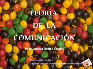 TEORÍA  DE  LA  COMUNICACIÓN   Paola Andrea Ospino Castillo paolaospino@hotmail.com http://www.slideshare.net/paolaospino/teoria-de-la-comunicacion 