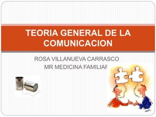 ROSA VILLANUEVA CARRASCO
MR MEDICINA FAMILIAR
TEORIA GENERAL DE LA
COMUNICACION
 
