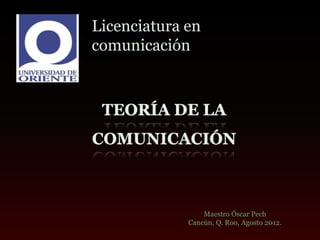 Licenciatura en
comunicación




                 Maestro Óscar Pech
             Cancún, Q. Roo, Agosto 2012.
 