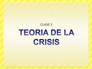 TEORIA DE LA CRISIS CLASE 2 