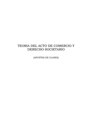 TEORIA DEL ACTO DE COMERCIO Y
DERECHO SOCIETARIO
(APUNTES DE CLASES)
 