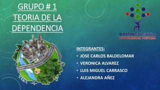 GRUPO # 1 
TEORIA DE LA 
DEPENDENCIA 
INTEGRANTES: 
• JOSE CARLOS BALDELOMAR 
• VERONICA ALVAREZ 
• LUIS MIGUEL CARRASCO 
• ALEJANDRA AÑEZ 
 
