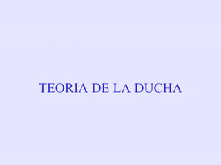 TEORIA DE LA DUCHA
 