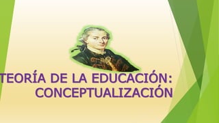 TEORÍA DE LA EDUCACIÓN:
CONCEPTUALIZACIÓN
 