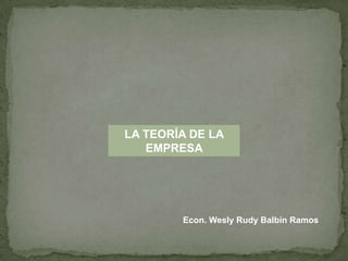 LA TEORÍA DE LA EMPRESA  Econ. Wesly Rudy Balbín Ramos 