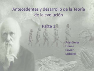 Antecedentes y desarrollo de la Teoría
de la evolución
Parte 1
Aristóteles
Linneo
Cuvier
Lamarck
 