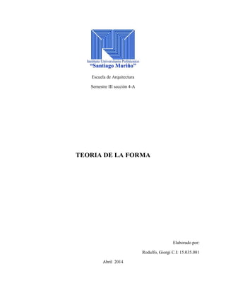 Escuela de Arquitectura
Semestre III sección 4-A
TEORIA DE LA FORMA
Elaborado por:
Rodulfo, Giorgi C.I: 15.035.081
Abril 2014
 