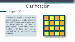 Clasificación
Considerado como el método más
simple del diseño, emplea el uso de
formas idénticas que se presentan
de forma repetida en toda la
composición. Estas formas que se
repiten a lo largo de toda la
composición se les conoce como
módulos.
Repetición
 