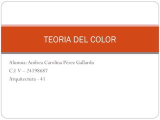 Alumna:Andrea Carolina Pérez Gallardo
C.I V – 24198687
Arquitectura - 41
TEORIA DEL COLOR
 