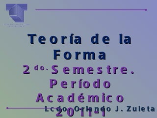 Teoría de la Forma 2 do.  Semestre.  Período Académico 2011-1 Lcdo. Orlando J. Zuleta A. 