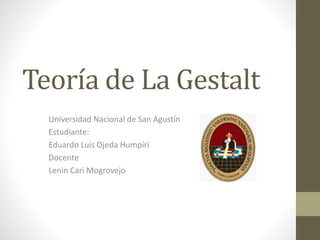 Universidad Nacional de San Agustín
Estudiante:
Eduardo Luis Ojeda Humpiri
Docente
Lenin Cari Mogrovejo
Teoría de La Gestalt
 