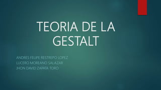 TEORIA DE LA
GESTALT
ANDRES FELIPE RESTREPO LOPEZ
LUCERO MOREANO SALAZAR
JHON DAVID ZAPATA TORO
 