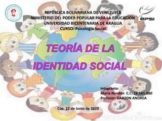 REPÚBLICA BOLIVARIANA DE VENEZUELA
MINISTERIO DEL PODER POPULAR PARA LA EDUCACIÓN
UNIVERSIDAD BICENTENARIA DE ARAGUA
CURSO: Psicología Social
Integrante:
María Rondón C.I.: 16.561.880
Profesor: GARZON ANDREA
Cúa, 22 de Junio de 2020
 
